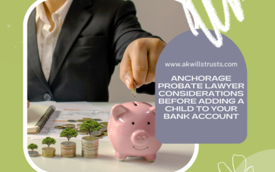 Anchorage Probate Lawyer Considerations Before Adding a Child to Your Bank Account